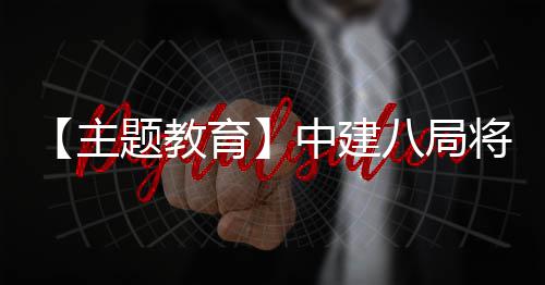 八局浦江学习成化为主中建育果转题教生动实践将经验