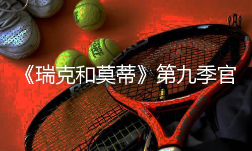 莫蒂第月2瑞5日官宣克和首播九季