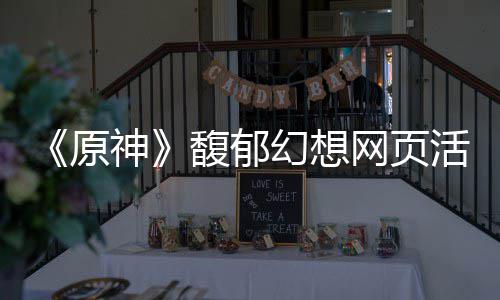 网页地址幻想活动原一览馥郁神