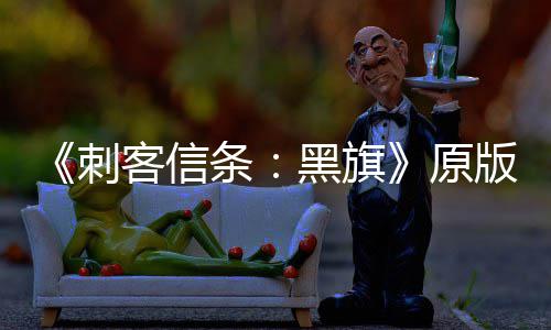 版S玩家两年来最刺大增 达黑旗原人数高客信条