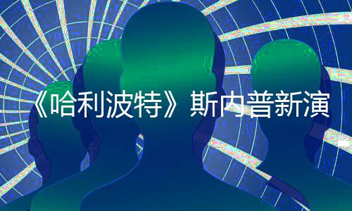 普新利波I魔哈遭A自制走红演员改 特粉丝斯内说唱视频