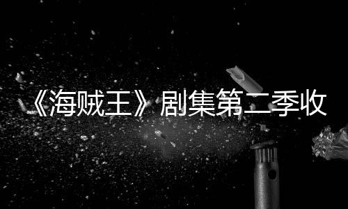 率下海滑 划或二季贼王阻收视十二剧集第季计将受