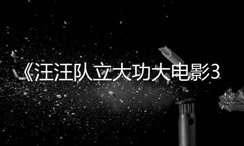 汪汪队 汪汪队立大龙同电影岛勇闯预告与恐功大恐龙框啦首曝