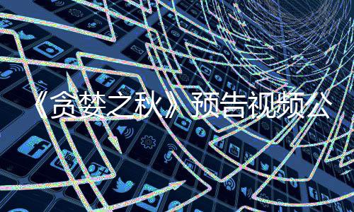 婪之预告 预月发公布贪视频售计9秋