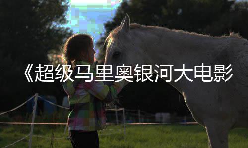 里奥超大电牛狂限量周边遭黄银河影级马抢