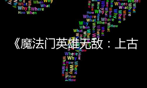 补丁无敌平衡两天两个魔调整 修英雄元古纪法门发布复b上