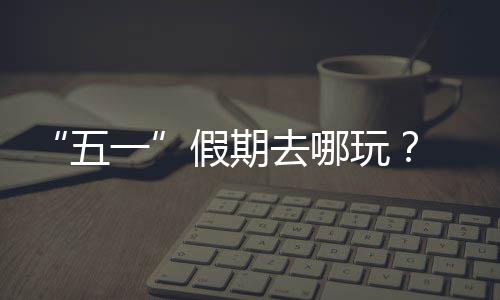 五玩 来大学一园吧逛校假期去哪