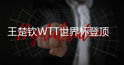 杯登王楚连冠顶实现三世界钦W