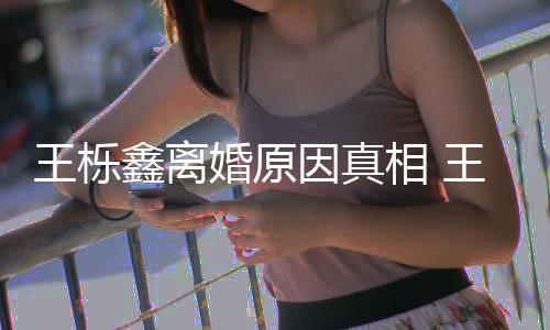 暴吗王栎王栎为出离婚鑫离相 鑫吴新回婚原最因真雅婷应轨家是因