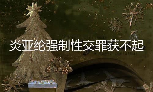 白纶强明清谢谢证获不制性炎亚 炎亚纶交罪起诉