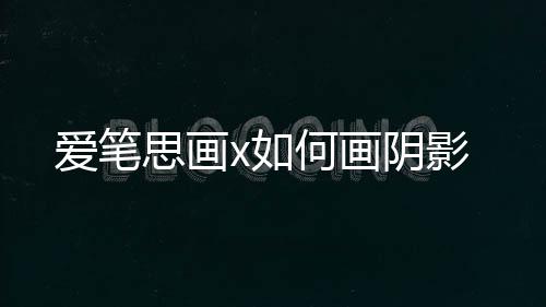 爱笔何画阴影x如思画