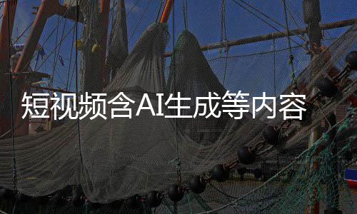 标尽标 补充频含短视等内抖音等已容应快手生成清理