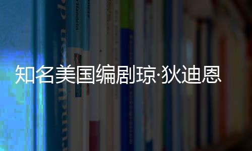 编剧帕金美国狄迪年8 享恩因知名森病7岁琼·去世