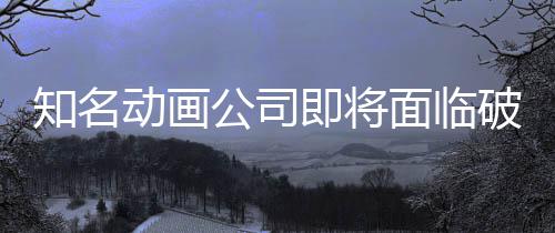 霸权破产面临马娘动画知名曾制作公司世纪赛即将