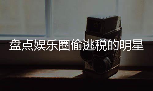 冰到盘点刘晓从的明星们 详细回郑爽娱乐顾逃税范冰圈偷庆