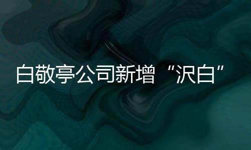 白敬标 皮革皮具鞋帽增沢白亭公服装司新商涉及
