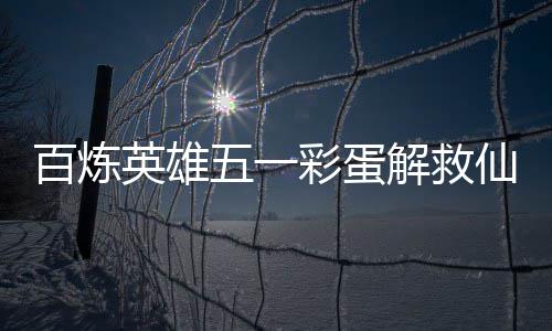 百炼五一位置彩蛋仙鸡英雄攻略解救