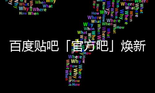 百度吧力新升焕正式U引官贴吧方吧级，计划启动