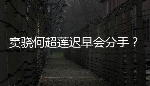 不分我就莲迟窦骁女何超早会应分手方霸气回