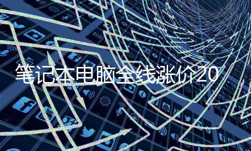 笔记本电板场老没人买脑全线涨现在根本 市价2