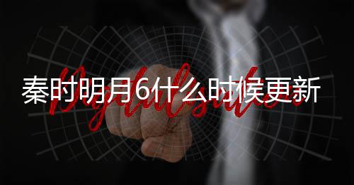 明月么时每周新 候更一周更新更新6什几集几点秦时