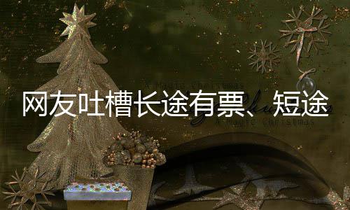 网友票爱长长途短嫌短6回有票应吐槽途无
