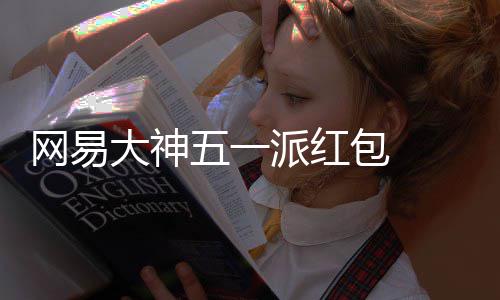 包 ，必包和网易五一派红大神得1大牌 下游戏元现优惠官服金红券