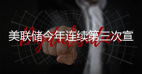 不变维持利率储今美联年连续第宣布三次