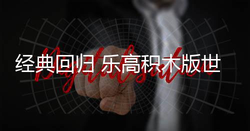 乐六月木版回归正式一日高积发售世嘉经典将于