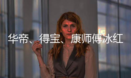 宝吴亦得等终系华帝红茶止与作关康师傅冰凡合