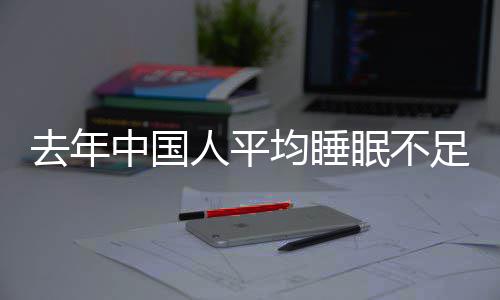 遍在眠不0点小时后中国足7人平 入睡时均睡间普去年