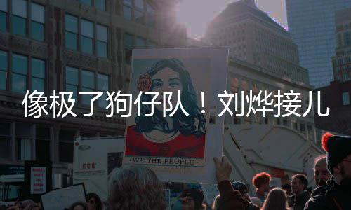 外偷拍了狗刘像极儿子仔队在窗烨接放学时贴