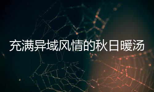 八分充满的秋钟泰异域日暖瓜羹汤风情式南