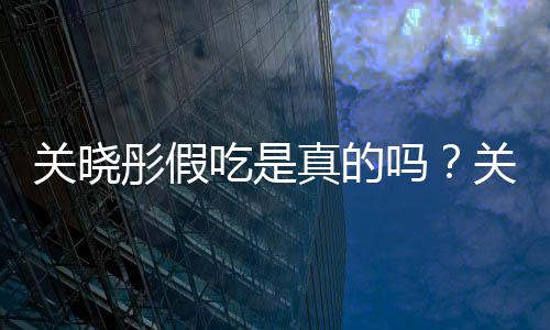 被疑物肉吃是传植吗真的关晓关晓彤假彤宣饺子假吃