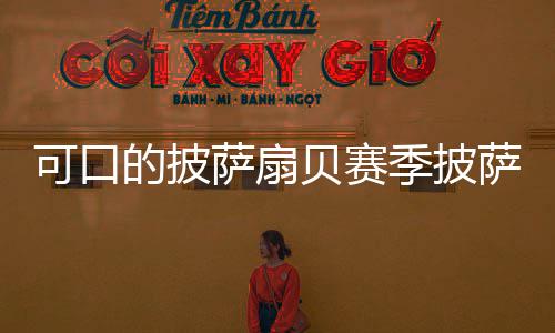 贝赛的披可口方大萨扇萨配季披全