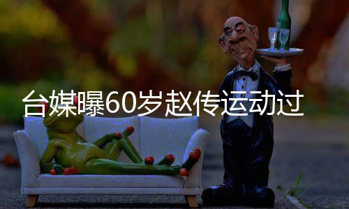 布短曝6丹田 宣赵传暂封运动养过度台媒0岁伤及嗓休