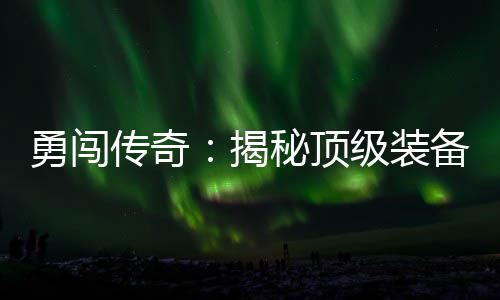 备所传奇秘顶度地在的勇闯高难图揭级装