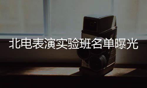 北电表演班名单曝夏梦栩嘉张子在列光 枫焉实验