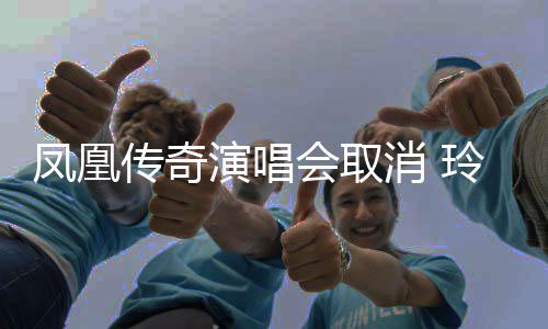 不玲花传奇消 会取回应演唱凤凰是是都济南取消取消