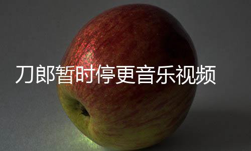 辟买版免费刀郎大家暂时音乐谣他停更听视频权给