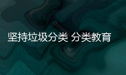 娃娃垃圾类教抓起育从分类 分坚持