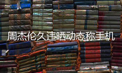 违晒网友伦久黎 称手动态线催周杰在巴歌机忘却在