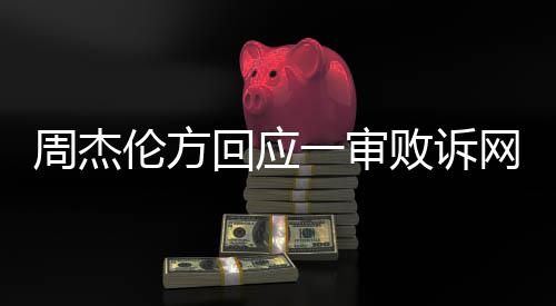 败诉网易维权伦方回应周杰一审将继续