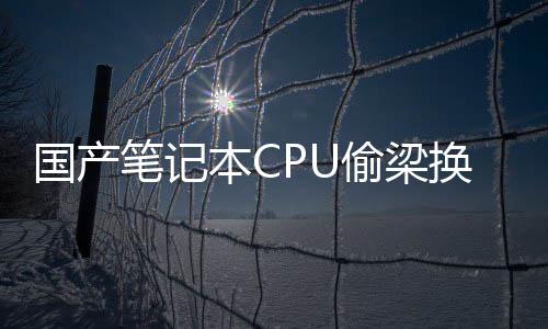 笔记本C换柱额退于回应国产官款偷梁翻车方终生产失误全