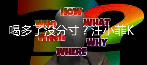 汪K完拍打了没连连女友小菲喝多歌后同伴分寸