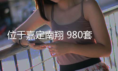 半年位于南翔套新房预嘉定计上建成
