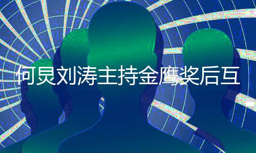 表白刘涛定要档何炅互相主持做搭 约金鹰奖后继续