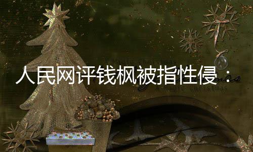 被指网评亮人性侵心真相照用疑云人民钱枫驱散