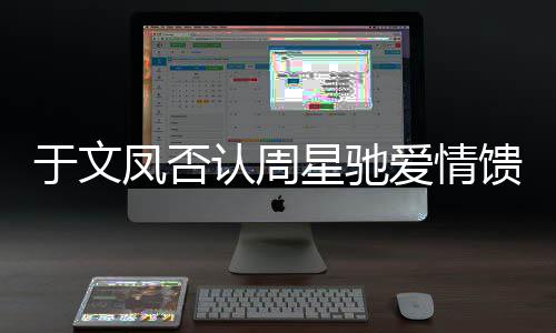 爱情另一能是星驰于文认周人个女馈赠可凤否