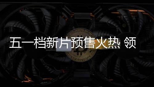 五一五一片预领跑档新档电晓影揭热 售火